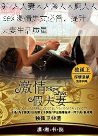 91 人人妻人人澡人人爽人人 sex 激情男女必备，提升夫妻生活质量