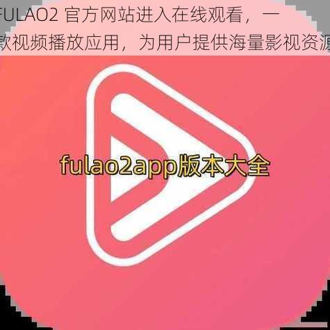 FULAO2 官方网站进入在线观看，一款视频播放应用，为用户提供海量影视资源