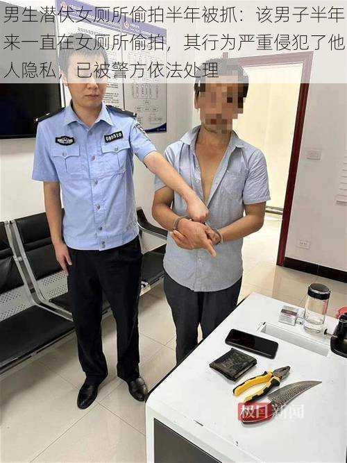 男生潜伏女厕所偷拍半年被抓：该男子半年来一直在女厕所偷拍，其行为严重侵犯了他人隐私，已被警方依法处理