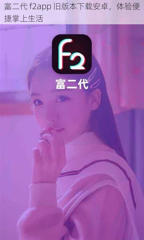 富二代 f2app 旧版本下载安卓，体验便捷掌上生活