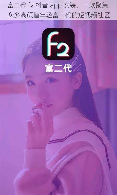 富二代 f2 抖音 app 安装，一款聚集众多高颜值年轻富二代的短视频社区