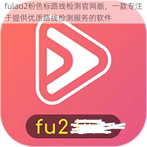 fulao2粉色标路线检测官网版，一款专注于提供优质路线检测服务的软件