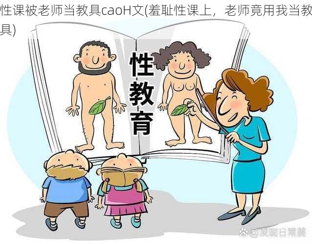 性课被老师当教具caoH文(羞耻性课上，老师竟用我当教具)