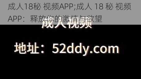 成人18秘 视频APP;成人 18 秘 视频 APP：释放你的激情与欲望