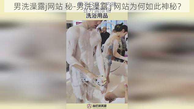 男洗澡露j网站 秘-男洗澡露 j 网站为何如此神秘？