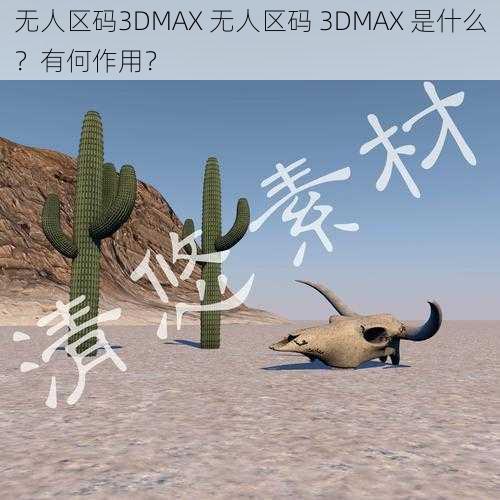 无人区码3DMAX 无人区码 3DMAX 是什么？有何作用？