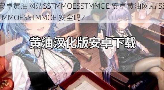 安卓黄油网站SSTMMOESSTMMOE 安卓黄油网站 SSTMMOESSTMMOE 安全吗？