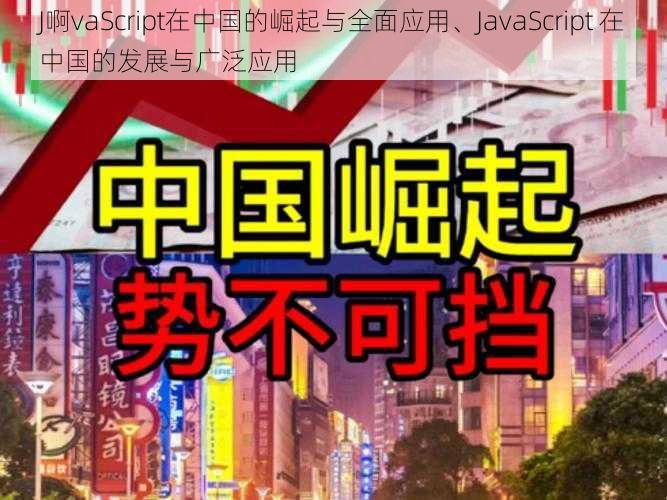 J啊vaScript在中国的崛起与全面应用、JavaScript 在中国的发展与广泛应用