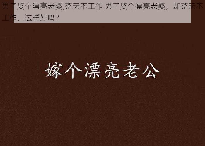 男子娶个漂亮老婆,整天不工作 男子娶个漂亮老婆，却整天不工作，这样好吗？