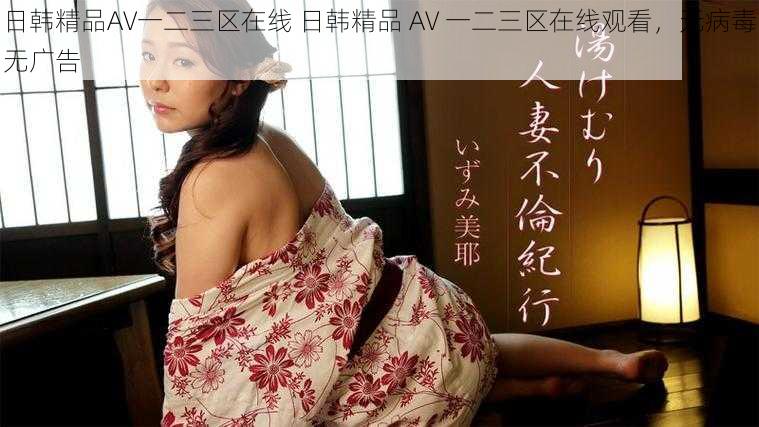 日韩精品AV一二三区在线 日韩精品 AV 一二三区在线观看，无病毒无广告