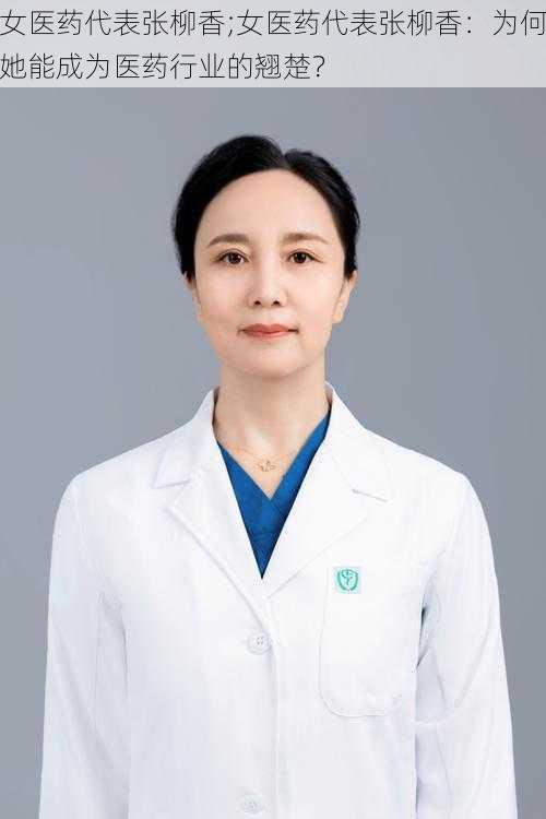 女医药代表张柳香;女医药代表张柳香：为何她能成为医药行业的翘楚？