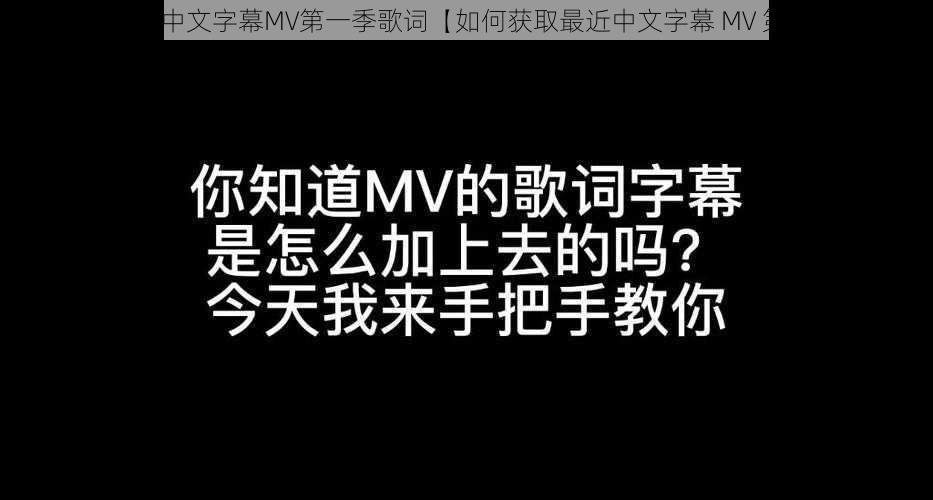 如何获取最近中文字幕MV第一季歌词【如何获取最近中文字幕 MV 第一季的歌词】