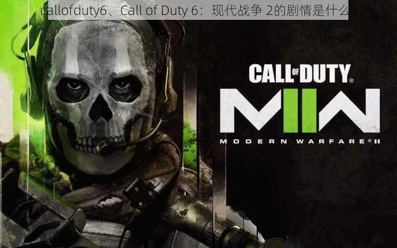 callofduty6、Call of Duty 6：现代战争 2的剧情是什么？