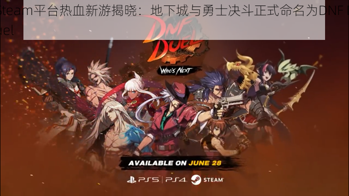 Steam平台热血新游揭晓：地下城与勇士决斗正式命名为DNF Duel