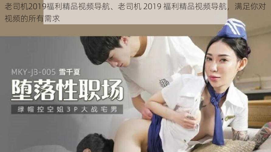 老司机2019福利精品视频导航、老司机 2019 福利精品视频导航，满足你对视频的所有需求