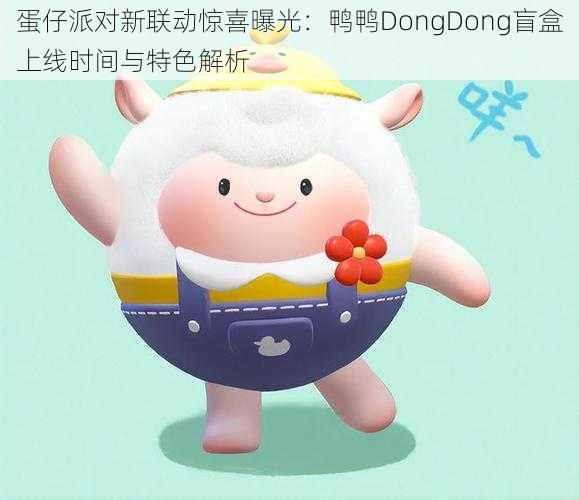 蛋仔派对新联动惊喜曝光：鸭鸭DongDong盲盒上线时间与特色解析