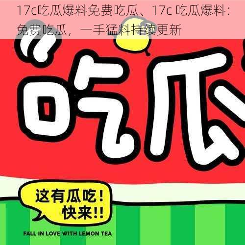 17c吃瓜爆料免费吃瓜、17c 吃瓜爆料：免费吃瓜，一手猛料持续更新