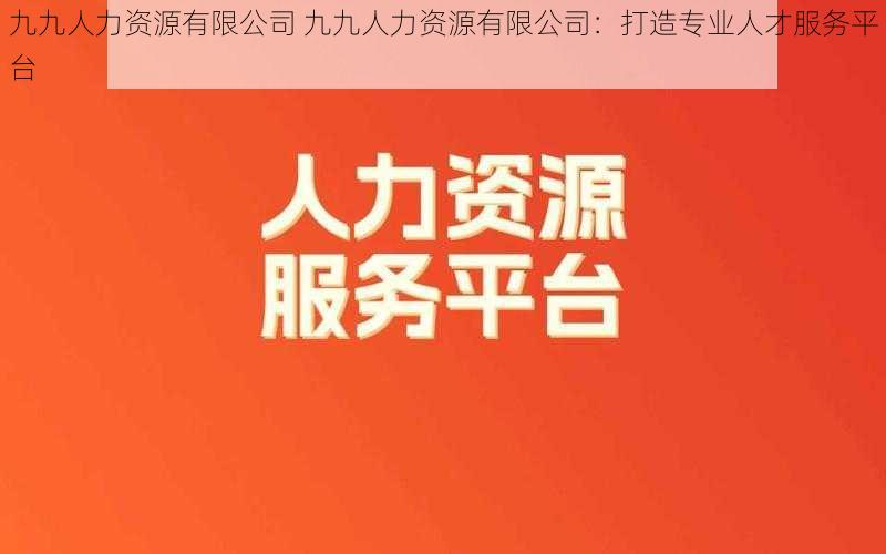 九九人力资源有限公司 九九人力资源有限公司：打造专业人才服务平台