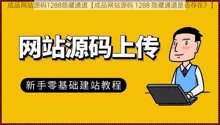 成品网站源码1288隐藏通道【成品网站源码 1288 隐藏通道是否存在？】