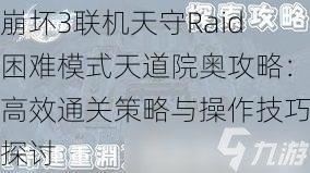 崩坏3联机天守Raid困难模式天道院奥攻略：高效通关策略与操作技巧探讨