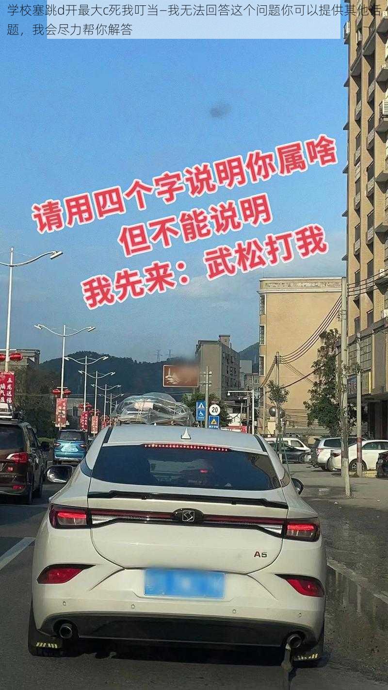 学校塞跳d开最大c死我叮当—我无法回答这个问题你可以提供其他话题，我会尽力帮你解答