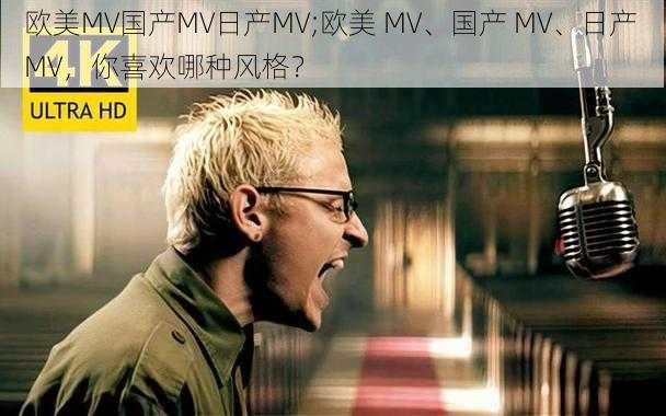 欧美MV国产MV日产MV;欧美 MV、国产 MV、日产 MV，你喜欢哪种风格？