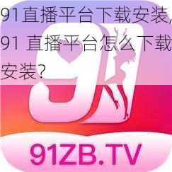 91直播平台下载安装,91 直播平台怎么下载安装？