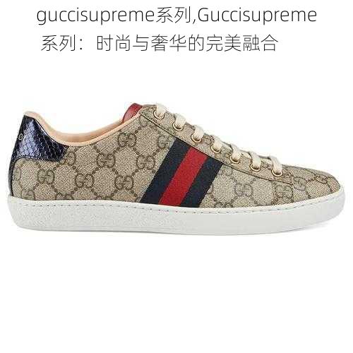 guccisupreme系列,Guccisupreme 系列：时尚与奢华的完美融合