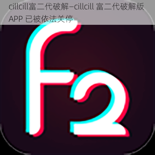 cillcill富二代破解—cillcill 富二代破解版 APP 已被依法关停