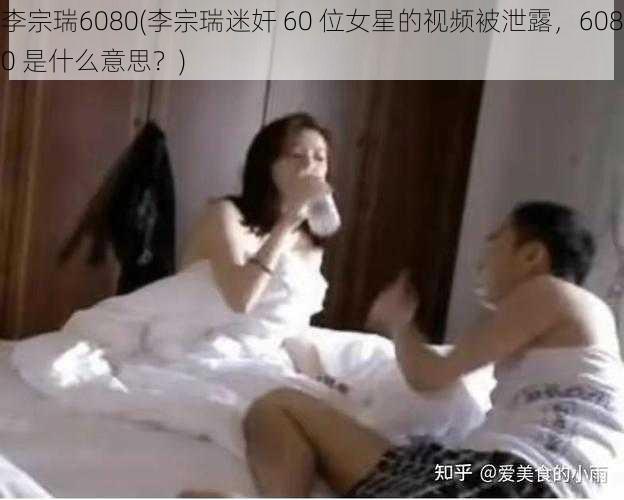 李宗瑞6080(李宗瑞迷奸 60 位女星的视频被泄露，6080 是什么意思？)