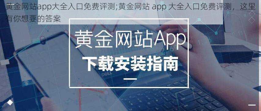 黄金网站app大全入口免费评测;黄金网站 app 大全入口免费评测，这里有你想要的答案