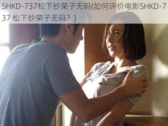 SHKD-737松下纱荣子无码(如何评价电影SHKD-737 松下纱荣子无码？)