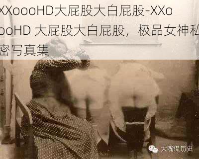 XXoooHD大屁股大白屁股-XXoooHD 大屁股大白屁股，极品女神私密写真集