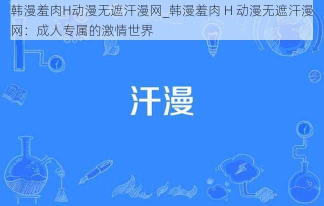 韩漫羞肉H动漫无遮汗漫网_韩漫羞肉 H 动漫无遮汗漫网：成人专属的激情世界