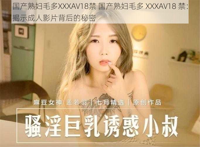 国产熟妇毛多XXXAV18禁 国产熟妇毛多 XXXAV18 禁：揭示成人影片背后的秘密