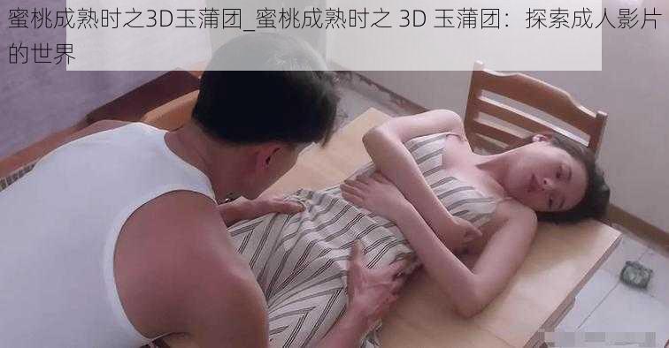 蜜桃成熟时之3D玉蒲团_蜜桃成熟时之 3D 玉蒲团：探索成人影片的世界