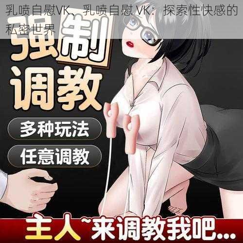 乳喷自慰VK、乳喷自慰 VK：探索性快感的私密世界