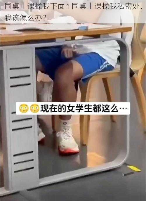 同桌上课揉我下面h 同桌上课揉我私密处，我该怎么办？