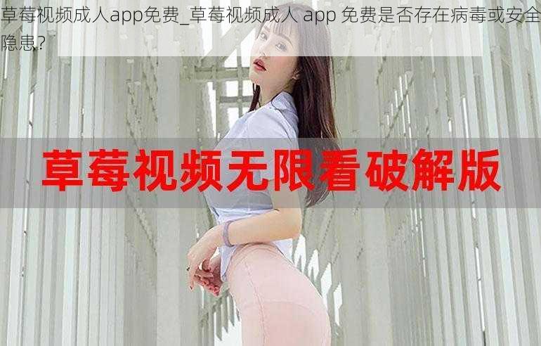 草莓视频成人app免费_草莓视频成人 app 免费是否存在病毒或安全隐患？