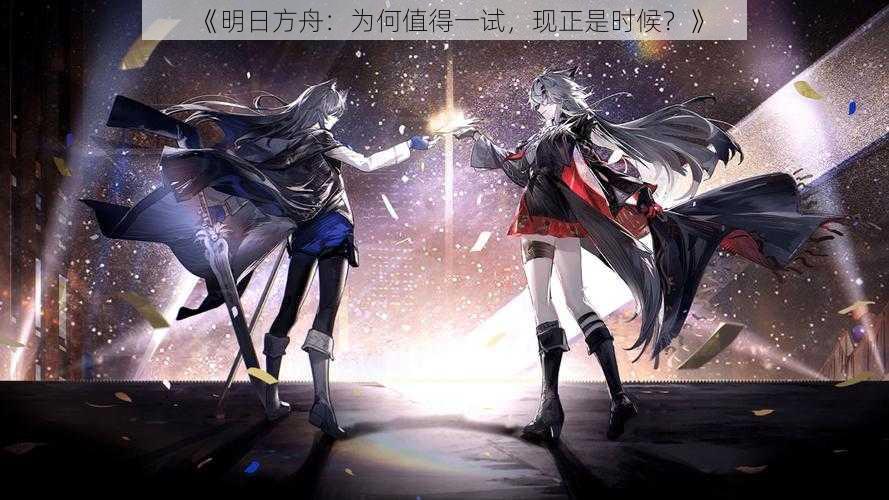 《明日方舟：为何值得一试，现正是时候？》