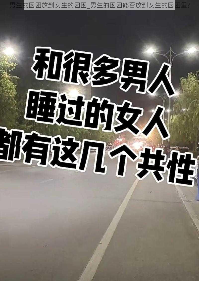 男生的困困放到女生的困困_男生的困困能否放到女生的困困里？