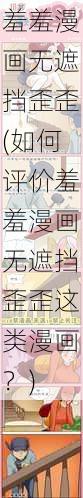 羞羞漫画无遮挡歪歪(如何评价羞羞漫画无遮挡歪歪这类漫画？)