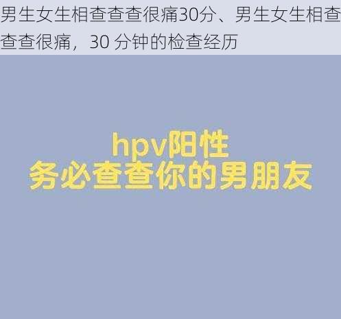 男生女生相查查查很痛30分、男生女生相查查查很痛，30 分钟的检查经历