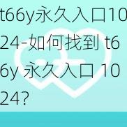 t66y永久入口1024-如何找到 t66y 永久入口 1024？