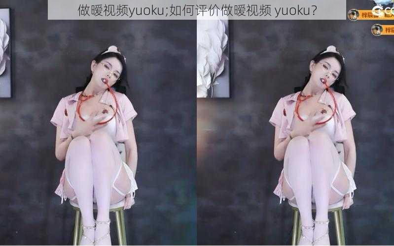 做暧视频yuoku;如何评价做暧视频 yuoku？