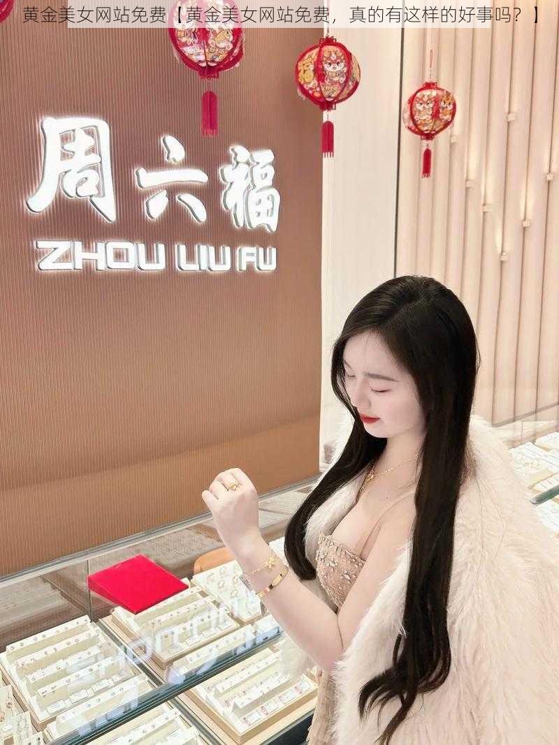 黄金美女网站免费【黄金美女网站免费，真的有这样的好事吗？】