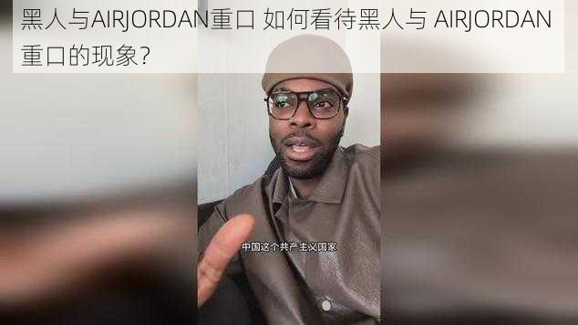 黑人与AIRJORDAN重口 如何看待黑人与 AIRJORDAN 重口的现象？