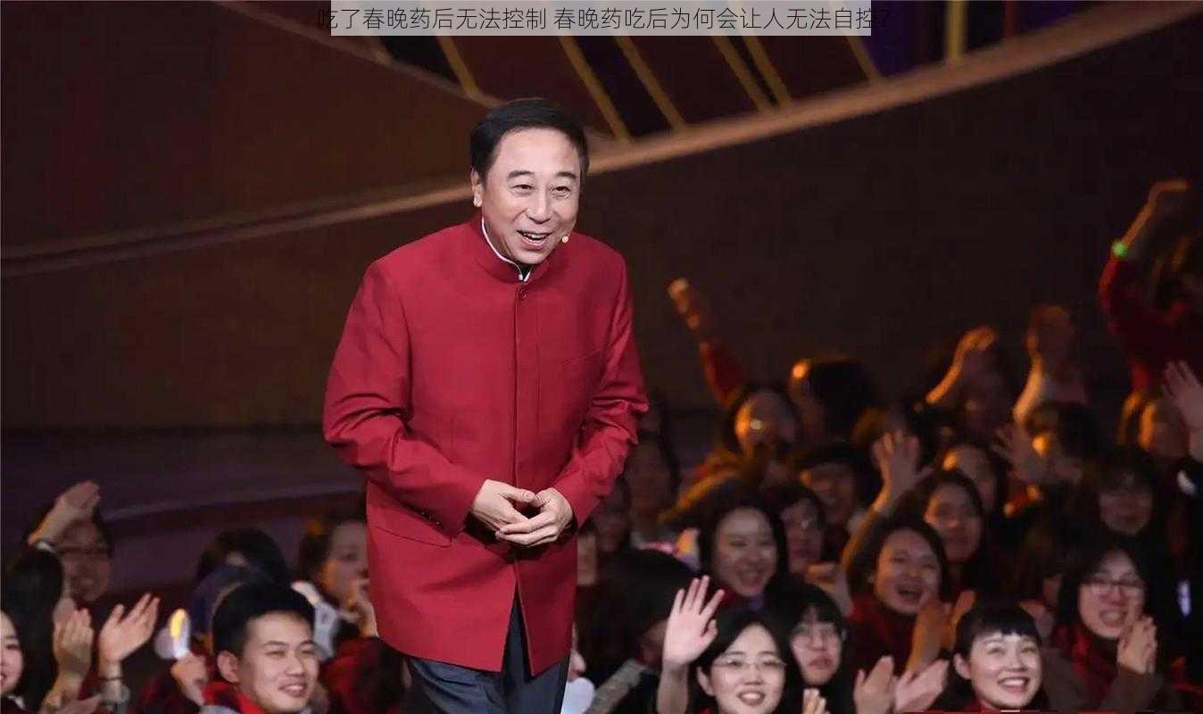 吃了春晚药后无法控制 春晚药吃后为何会让人无法自控？