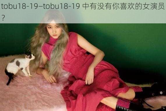 tobu18-19—tobu18-19 中有没有你喜欢的女演员？