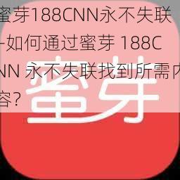 蜜芽188CNN永不失联—如何通过蜜芽 188CNN 永不失联找到所需内容？